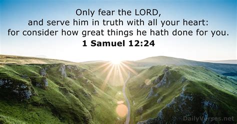 Only, fear Jehovah, and serve him in truth, with all your heart; for see how great things he has done for you. . 1 samuel 12 kjv
